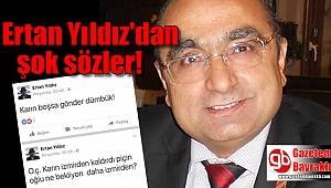 Ertan Yıldız'dan şok sözler