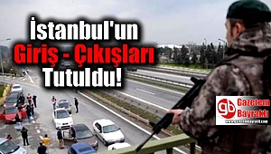 İstanbul'un giriş - çıkışları tutuldu
