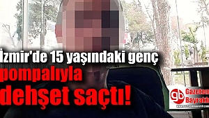 İzmir'de 15 yaşındaki genç pompalıyla dehşet saçtı