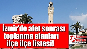 İzmir'de afet sonrası toplanma alanları ilçe ilçe listesi