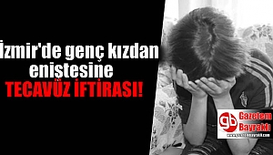 İzmir'de genç kızdan eniştesine tecavüz iftirası