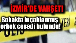 İzmir'de sokakta bıçaklanmış erkek cesedi bulundu