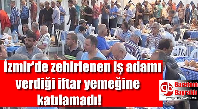 İzmir'de zehirlenen iş adamı verdiği iftar yemeğine katılamadı