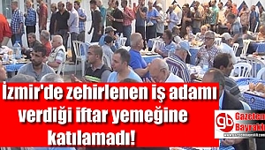 İzmir'de zehirlenen iş adamı verdiği iftar yemeğine katılamadı