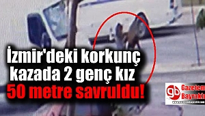 İzmir'deki korkunç kazada 2 genç kız 50 metre savruldu