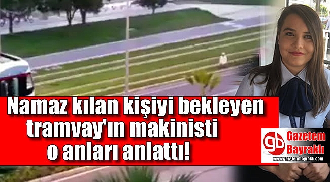 İzmir'deki tramvay'ın makinisti o anları anlattı
