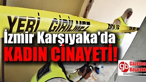 İzmir Karşıyaka'da kadın cinayeti
