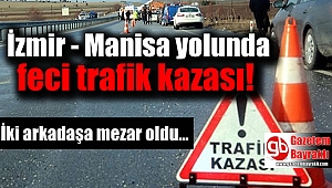 İzmir Manisa yolunda feci trafik kazası