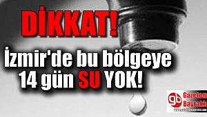 İzmirliler dikkat bu bölgeye 14 gün su yok
