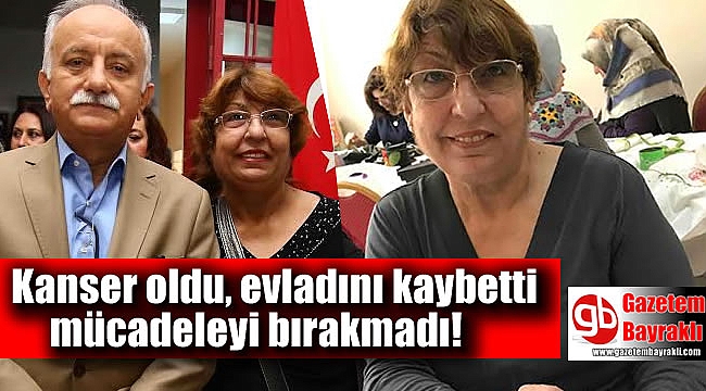 Kanser oldu, evladını kaybetti mücadeleyi bırakmadı