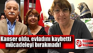 Kanser oldu, evladını kaybetti mücadeleyi bırakmadı