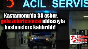 Kastamonu'da 38 asker, gıda zehirlenmesi iddiasıyla hastanelere kaldırıldı