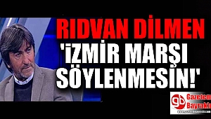 Rıdvan Dilmen: İzmir Marşı söylenmesin