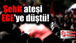 Şehit ateşi Ege'ye düştü