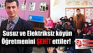 Susuz elektriksiz köyün öğretmenini şehit ettiler