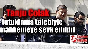 Tanju Çolak tutuklama talebiyle mahkemeye sevk edildi