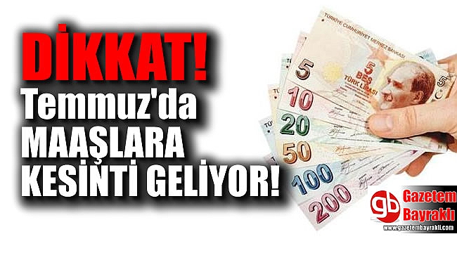 Temmuzda maaşlara kesinti geliyor