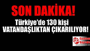 Türkiye'de 130 kişi vatandaşlıktan çıkarılıyor