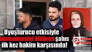 Uyuşturucu etkisiyle anneannesini öldüren şahıs ilk kez hakim karşısında