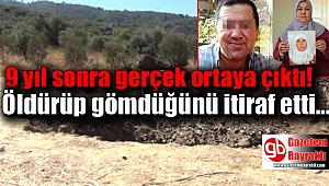 9 yıl sonra gerçek ortaya çıktı : Öldürüp gömdüğünü itiraf etti