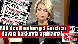 ABD'den Cumhuriyet Gazetesi davası hakkında açıklama