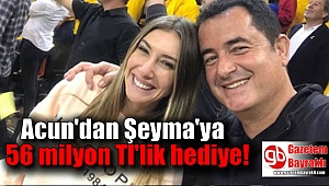 Acun'dan Şeyma'ya 56 milyon Tl'lik hediye