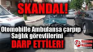 Ambulansa çarpıp sağlık görevlilerini darp ettiler