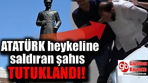 Atatürk heykeline saldıran şahıs tutuklandı