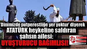Atatürk heykeline saldıran şahsın ailesi : Uyuşturucu bağımlısı