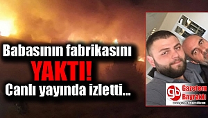 Babasının fabrikasını canlı yayında yakıp izletti