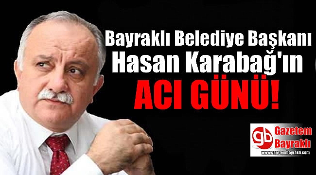 Bayraklı Belediye Başkanı Hasan Karabağ'ın acı günü