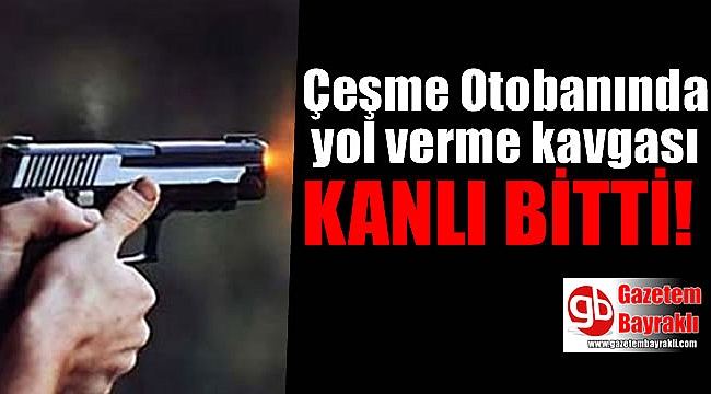 Çeşme Otobanında yol verme kavgası kanlı bitti