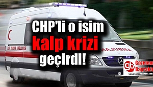 CHP'li o isim kalp krizi geçirdi
