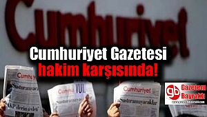 Cumhuriyet Gazetesi hakim karşısında