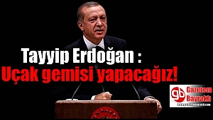 Erdoğan : Uçak gemisi yapacağız