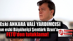Eski Ankara Vali Yardımcısı ve Büyükelçi Şentürk Uzun'a FETÖ'den tutuklama