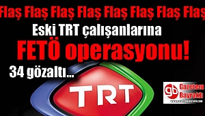 Eski TRT çalışanlarına FETÖ operasyonu : 34 gözaltı