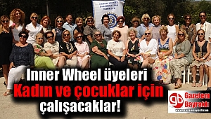 Inner Wheel üyeleri Kadın ve çocuklar için çalışacaklar