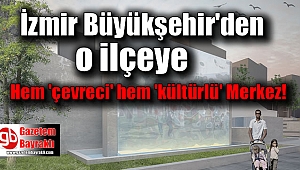 İzmir Büyükşehir'den o ilçeye Hem 'çevreci' hem 'kültürlü' merkez