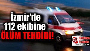 İzmir'de 112 ekibine silahlı ölüm tehdidi