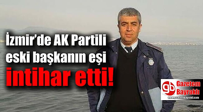 İzmir’de AK Partili eski başkanın eşi intihar etti