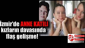 İzmir'de anne katili kızların davasında flaş gelişme