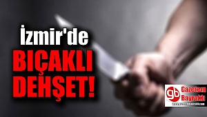 İzmir'de bıçaklı dehşet