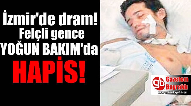 İzmir'de büyük dram: Felçli gence 'yoğun bakım'da hapis