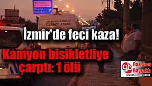 İzmir'de Kamyon bisikletliye çarptı: 1 ölü