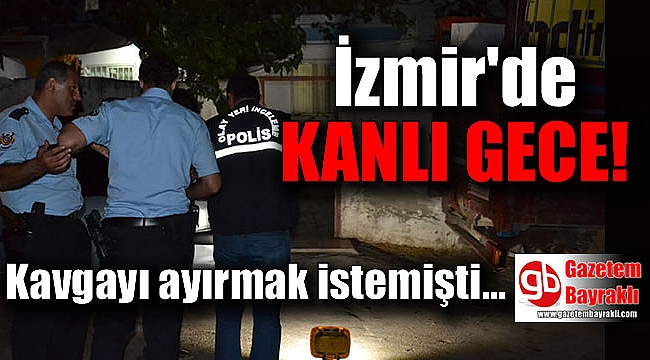 İzmir'de kavgayı ayırmak istemişti canından oldu