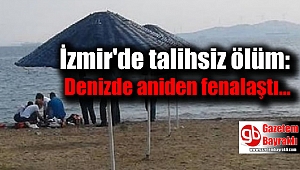 İzmir'de talihsiz ölüm: Denizde aniden fenalaştı