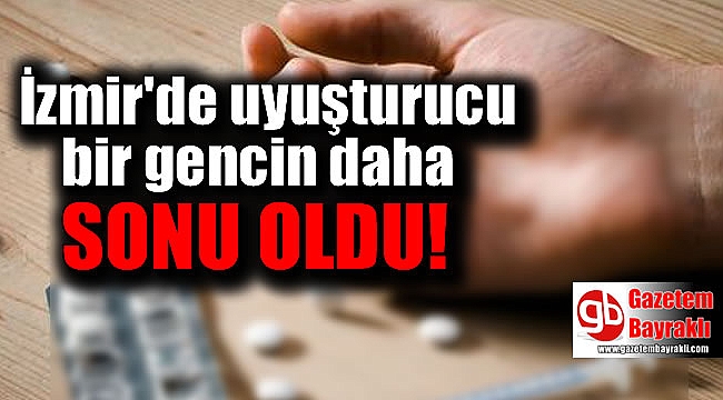 İzmir'de uyuşturucu bir gencin daha sonu oldu