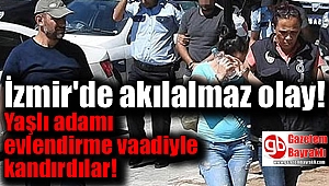 İzmir'de yaşlı adamı evlendirme vaadiyle kandırdılar