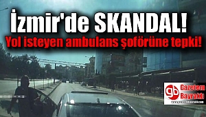 İzmir'de yol isteyen ambulans şoförüne tepki gösterdi